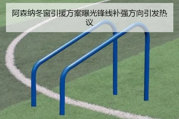 阿森纳冬窗引援方案曝光锋线补强方向引发热议