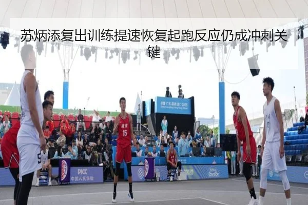 苏炳添复出训练提速恢复起跑反应仍成冲刺关键